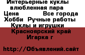 Интерьерные куклы  - влюбленная пара.  › Цена ­ 2 800 - Все города Хобби. Ручные работы » Куклы и игрушки   . Красноярский край,Игарка г.